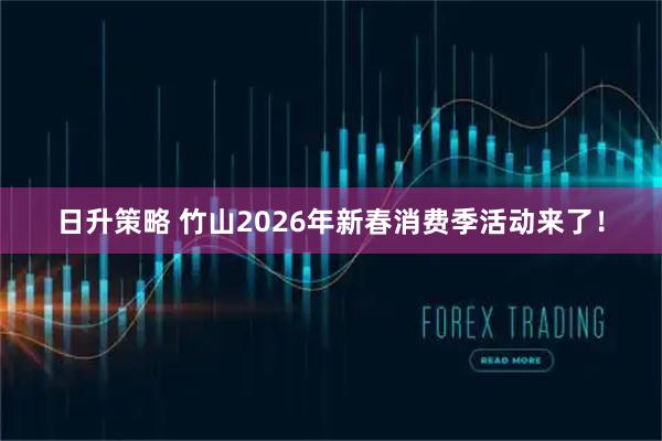日升策略 竹山2026年新春消费季活动来了！