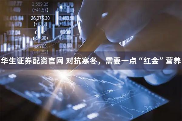 华生证券配资官网 对抗寒冬，需要一点“红金”营养