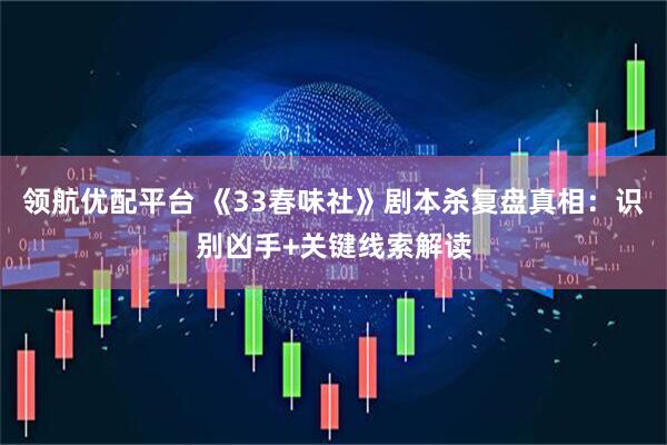 领航优配平台 《33春味社》剧本杀复盘真相：识别凶手+关键线索解读