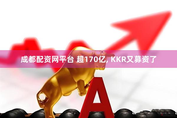 成都配资网平台 超170亿, KKR又募资了