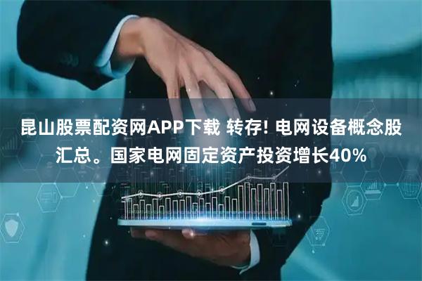 昆山股票配资网APP下载 转存! 电网设备概念股汇总。国家电网固定资产投资增长40%