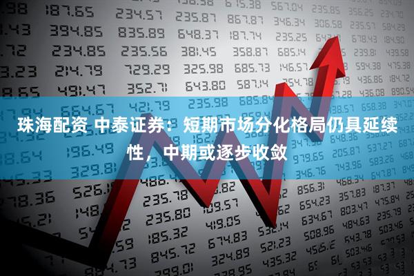 珠海配资 中泰证券：短期市场分化格局仍具延续性，中期或逐步收敛