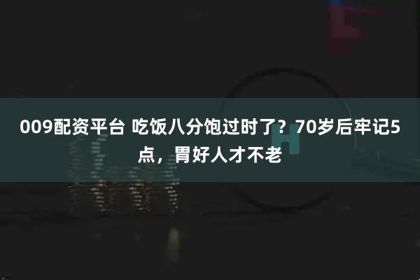009配资平台 吃饭八分饱过时了？70岁后牢记5点，胃好人才不老