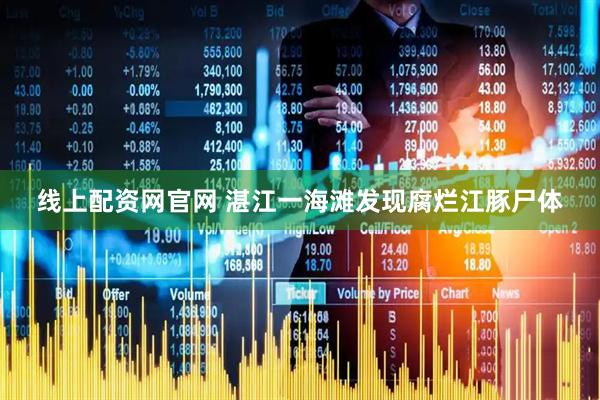 线上配资网官网 湛江一海滩发现腐烂江豚尸体
