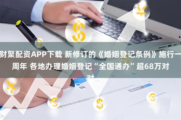 财聚配资APP下载 新修订的《婚姻登记条例》施行一周年 各地办理婚姻登记“全国通办”超68万对